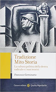 Tradizione, mito, storia. La cultura politica della destra radicale e i suoi teorici - Francesco Germinario
