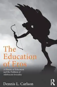 The Education of Eros : A History of Education and the Problem of Adolescent Sexuality