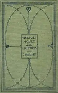 «The Formation of Vegetable Mould Through the Actth Observations on Their Habits» by Charles Darwin