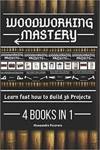 Woodworking Mastery: Learn fast how to Build 36 Projects 4 Books in 1