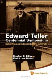 Edward Teller Centennial Symposium: Modern Physics and the Scientific Legacy of Edward Teller