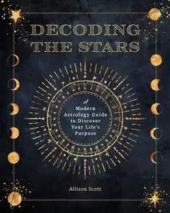 Decoding the Stars: A Modern Astrology Guide to Discover Your Life's Purpose