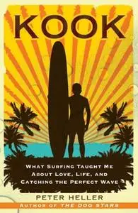 «Kook: What Surfing Taught Me About Love, Life, and Catching the Perfect Wave» by Peter Heller