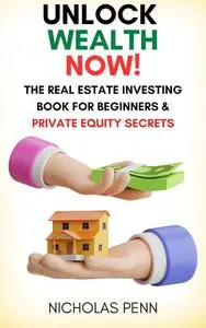 Unlock Wealth Now!: The Real Estate Investing Book for Beginners & Private Equity Secrets
