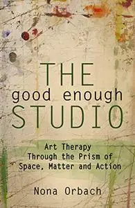 The Good Enough Studio: Art Therapy Through the Prism of Space, Matter, and Action