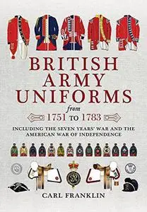 British Army Uniforms from 1751 to 1783: Including the Seven Years' War and the American War of Independence