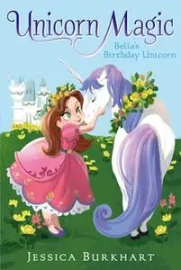 «Bella's Birthday Unicorn» by Jessica Burkhart