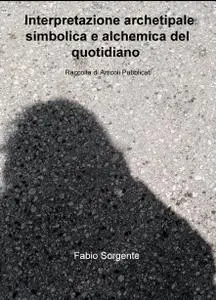 Fabio Sorgente Interpretazione archetipale simbolica e alchemica del quotidiano