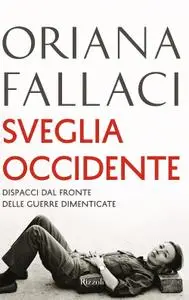 Oriana Fallaci - Sveglia Occidente. Dispacci dal fronte delle guerre dimenticate