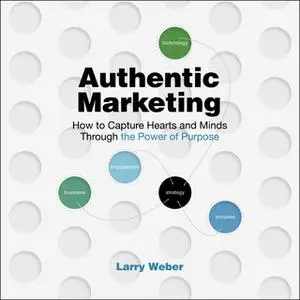 «Authentic Marketing: How To Capture Hearts and Minds Through the Power of Purpose» by Larry Weber