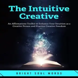 «The Intuitive Creative: An Affirmations Toolkit to Enhance Your Intuition as a Creative Person and Practice Creative Fr