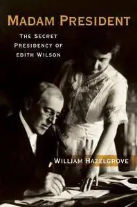 Madam President: The Secret Presidency of Edith Wilson