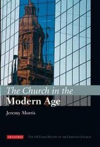 The Church in the Modern Age: The I.B.Tauris History of the Christian Church