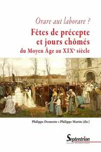 Philippe Martin, Philippe Desmette, "Orare aut laborare ? Fêtes de précepte et jours chômés du Moyen Age au début du XXe siècle