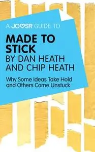 «A Joosr Guide to... Made to Stick by Dan Heath and Chip Heath» by Joosr