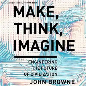 Make, Think, Imagine: Engineering the Future of Civilization [Audiobook]