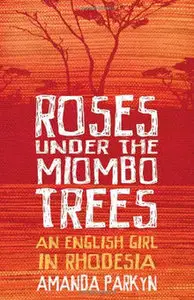 Roses Under the Miombo Trees: An English Girl in Rhodesia