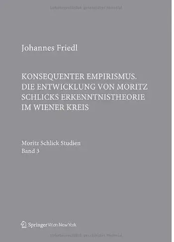 Konsequenter Empirismus: Die Entwicklung von Moritz Schlicks Erkenntnistheorie im Wiener Kreis