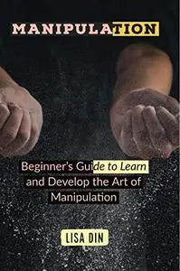 Manipulation: Beginner's Guide to Learn and Develop the Art of Manipulation