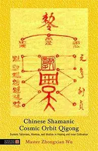 Chinese Shamanic Cosmic Orbit Qigong: Esoteric Talismans, Mantras, and Mudras in Healing and Inner Cultivation