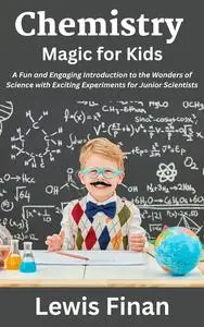 Chemistry Magic for Kids: A Fun and Engaging Introduction to the Wonders of Science