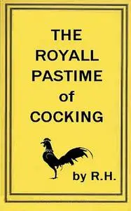 «The Royal Pastime of Cock-fighting – The art ighting, and curing cocks of the game» by R. H R. H