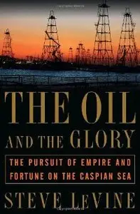 The Oil and the Glory: The Pursuit of Empire and Fortune on the Caspian Sea