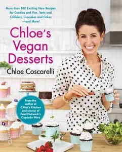 Chloe's Vegan Desserts: More than 100 Exciting New Recipes for Cookies and Pies, Tarts and Cobblers, Cupcakes and Cakes