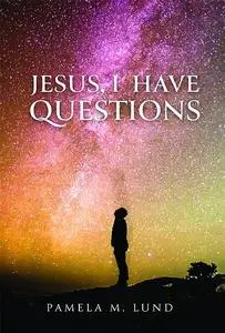 «Jesus, I Have Questions» by Pamela M Lund