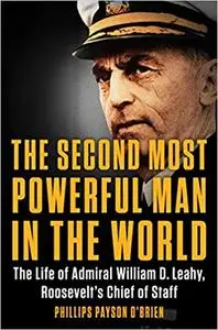 The Second Most Powerful Man in the World: The Life of Admiral William D. Leahy, Roosevelt's Chief of Staff