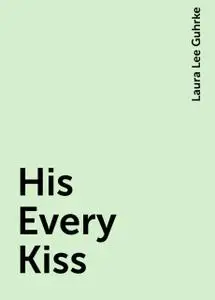 «His Every Kiss» by Laura Lee Guhrke