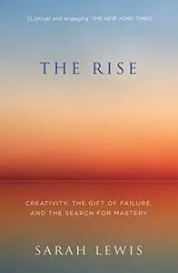The Rise: Creativity, the Gift of Failure, and the Search for Mastery