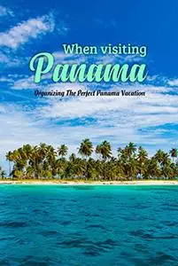 When visiting Panama: Organizing The Perfect Panama Vacation: Organizing the ideal Panamanian getaway