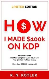 How I made $100K on KDP (Limited Edition): Do What I Did And Get The Same Results (HOW TO)