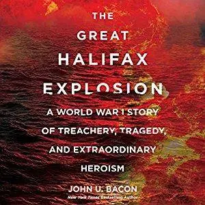 The Great Halifax Explosion: A World War I Story of Treachery, Tragedy, and Extraordinary Heroism [Audiobook]