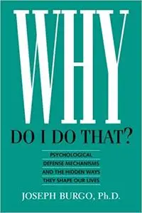 Why Do I Do That?: Psychological Defense Mechanisms and the Hidden Ways They Shape Our Lives