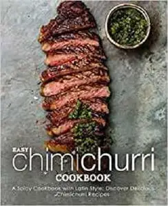 Easy Chimichurri Cookbook: A Spicy Cookbook with Latin Style; Discover Delicious Chimichurri Recipes (2nd Edition)