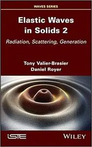 Elastic Waves in Solids, Volume 2: Radiation, Scattering, Generation