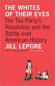 The Whites of Their Eyes: The Tea Party's Revolution and the Battle over American History