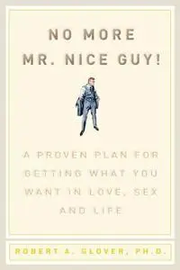 No More Mr Nice Guy: A Proven Plan for Getting What You Want in Love, Sex, and Life