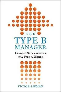 The Type B Manager: Leading Successfully in a Type A World