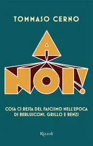 Tommaso Cerno, "A noi! Cosa ci resta del fascismo nell'epoca di Berlusconi, Grillo e Renzi"