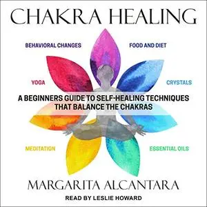Chakra Healing: A Beginner's Guide to Self-Healing Techniques That Balance the Chakras [Audiobook]