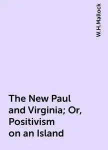 «The New Paul and Virginia; Or, Positivism on an Island» by W.H.Mallock