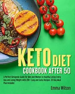 Keto Diet Cookbook After 50: A Perfect Ketogenic Guide For Men And Women To Healthy Eating Every Day