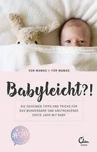 Babyleicht?!: Die geheimen Tipps und Tricks für das wunderbare und anstrengende erste Jahr mit Baby. Von Mamas für Mamas