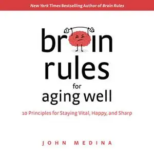 «Brain Rules for Aging Well: 10 Principles for Staying Vital, Happy, and Sharp» by John Medina