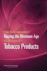 "Public Health Implications of Raising the Minimum Age of Legal Access to Tobacco Products" ed. by Richard J. Bonnie, et al.