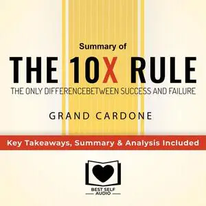 «Summary of The 10X Rule: The Only Difference Between Success and Failure by Grant Cardone: Key Takeaways, Summary & Ana