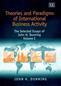 Theories and Paradigms of International Business Activity: The Selected Essays of John H. Dunning